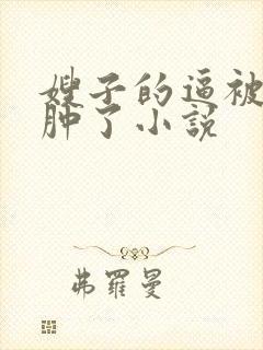 嫂子的逼被我操肿了小说