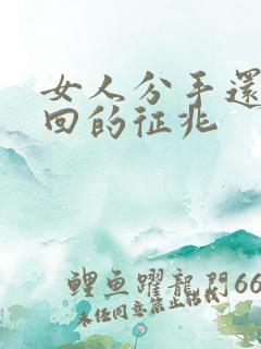 女人分手还能挽回的征兆