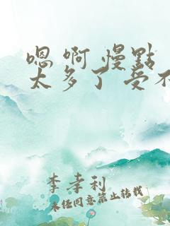 嗯 啊 慢点 太多了 受不了了