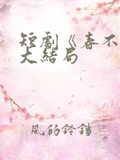 短剧《春不晚》大结局