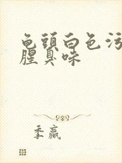 龟头白色污垢有腥臭味