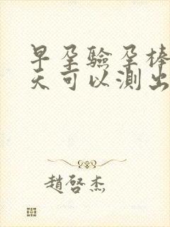 早孕验孕棒多少天可以测出来