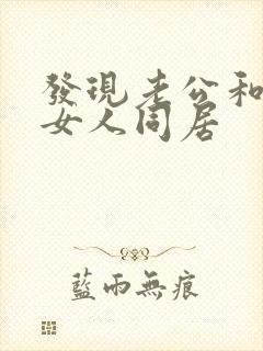 发现老公和别的女人同居