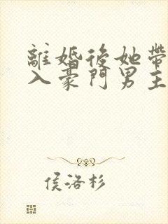 离婚后她带崽嫁入豪门男主