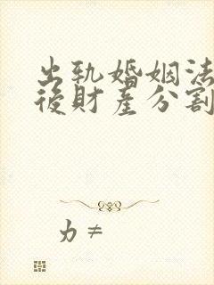 出轨婚姻法离婚后财产分割