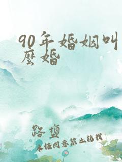 90年婚姻叫什么婚