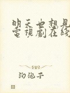 明天也想见到你电视剧在线观看完整版