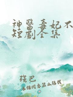 神医毒妃不好惹短剧全集