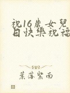 祝16岁女儿生日快乐祝福语
