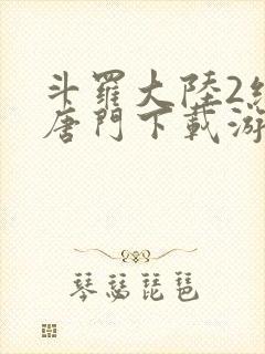 斗罗大陆2绝世唐门下载游戏