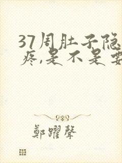 37周肚子隐隐疼,是不是要发动了