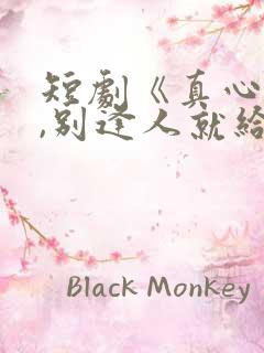 短剧《真心很贵,别逢人就给》