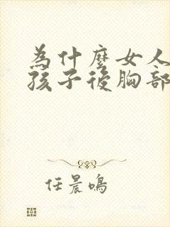 为什么女人生完孩子后胸部会变小