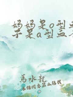 妈妈是o型血孩子是a型血爸爸是什么血型