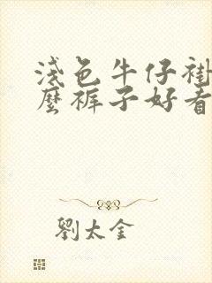 浅色牛仔褂配什么裤子好看