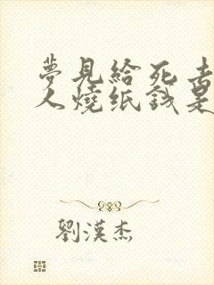 梦见给死去的亲人烧纸钱是什么意思