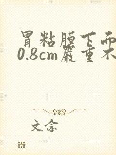 胃粘膜下面隆起0.8cm严重不