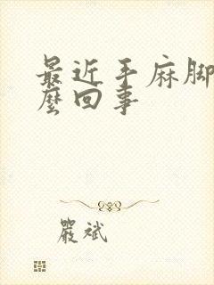 最近手麻脚麻怎么回事