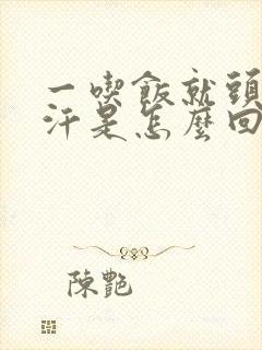 一吃饭就头顶冒汗是怎么回事