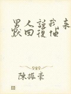 男人说我来了幽默回复他