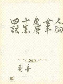 四十岁女人胸小该怎么丰胸