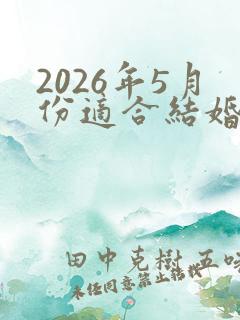 2026年5月份适合结婚的黄道吉日有哪些
