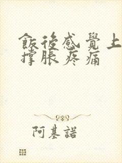 饭后感觉上腹部撑胀疼痛