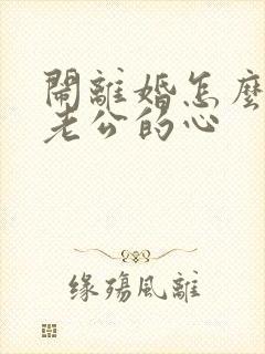 闹离婚怎么挽回老公的心