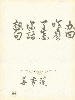 想你了咋办,这句话怎么回复