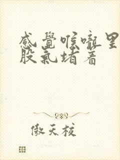 感觉喉咙里有一股气堵着