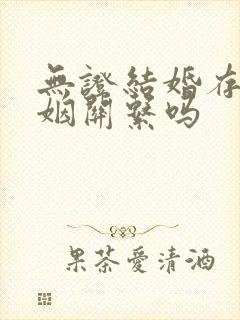 无证结婚存在婚姻关系吗