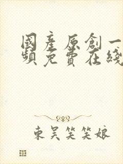 国产原创一级视频免费在线观看