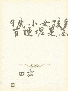 9岁小女孩乳房有硬块是怎么回事