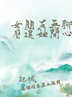 女朋友无聊时怎么逗她开心