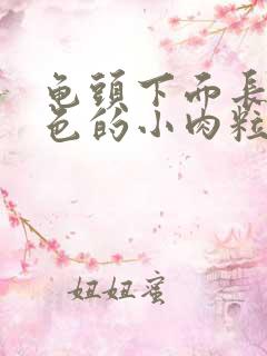 龟头下面长了白色的小肉粒