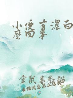 小便有浓白色怎么回事