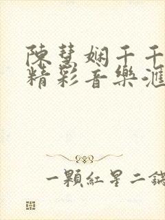 陈慧娴千千阙歌精彩音乐汇