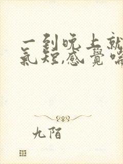 一到晚上就胸闷气短,感觉喘不上气什么原因