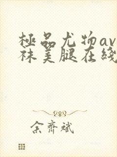 极品尤物av丝袜美腿在线看