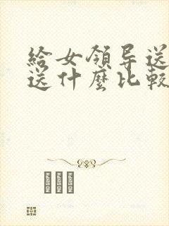 给女领导送礼物送什么比较好