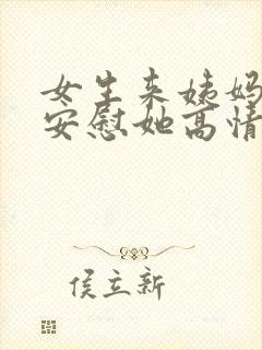 女生来姨妈怎么安慰她高情商回复