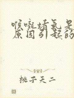 喉咙堵气是什么原因引起的