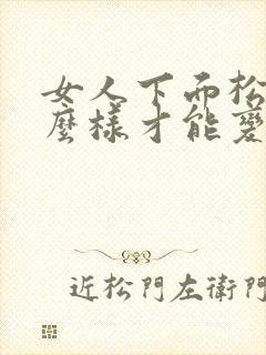 女人下面松弛怎么样才能变紧致