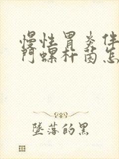 慢性胃炎伴有幽门螺杆菌怎么治疗