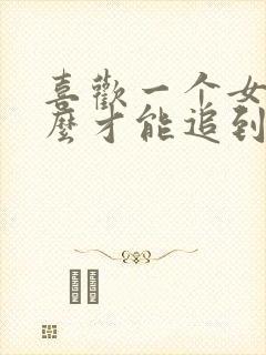 喜欢一个女生怎么才能追到她