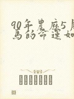 90年农历5月马的命运如何