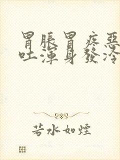 胃胀胃疼恶心想吐浑身发冷