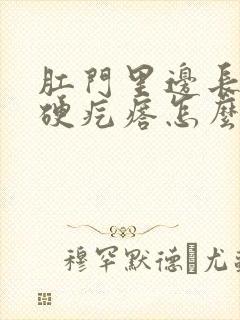 肛门里边长了个硬疙瘩怎么回事