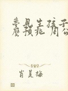 梦见生孩子是什么预兆 周公解梦