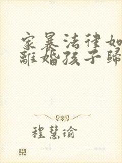 家暴法律如何判离婚孩子归谁抚养